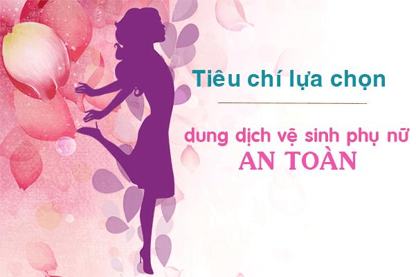 05 Tiêu chí lựa chọn dung dịch vệ sinh phụ nữ chị em cần biết